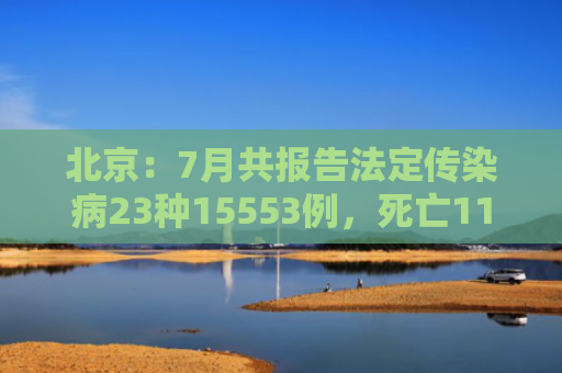 北京：7月共报告法定传染病23种15553例，死亡11例