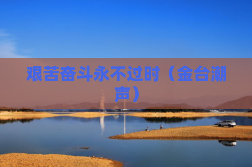 艰苦奋斗永不过时（金台潮声）