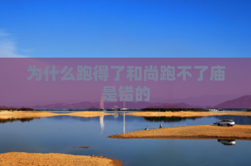为什么跑得了和尚跑不了庙是错的