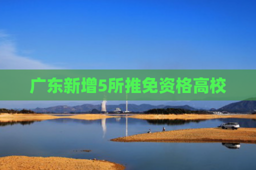 广东新增5所推免资格高校