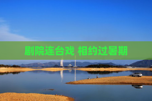 剧院连台戏 相约过暑期