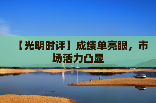 【光明时评】成绩单亮眼，市场活力凸显