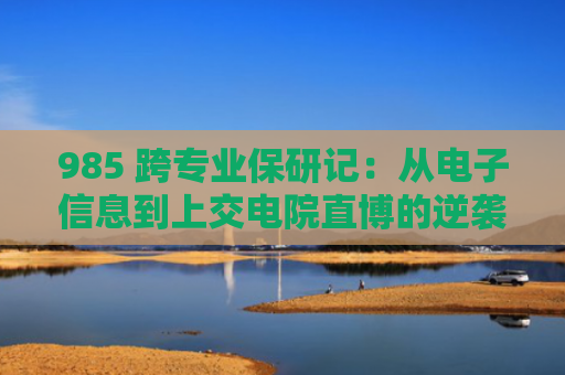 985 跨专业保研记：从电子信息到上交电院直博的逆袭之路