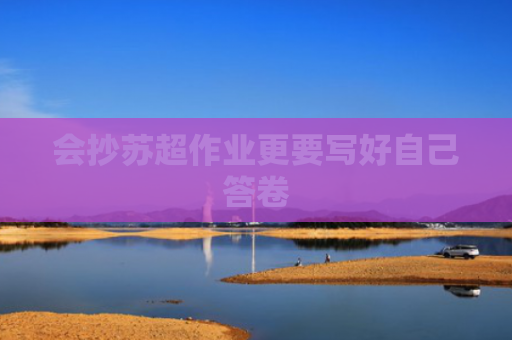 会抄苏超作业更要写好自己答卷