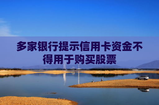 多家银行提示信用卡资金不得用于购买股票