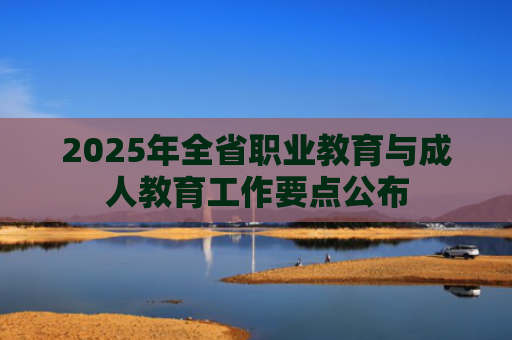 2025年全省职业教育与成人教育工作要点公布