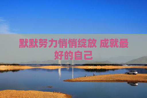 默默努力悄悄绽放 成就最好的自己