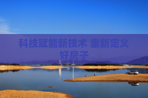 科技赋能新技术 重新定义好房子