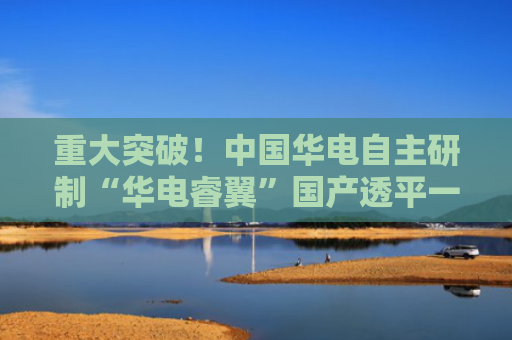 重大突破！中国华电自主研制“华电睿翼”国产透平一级动叶挂机超2000小时
