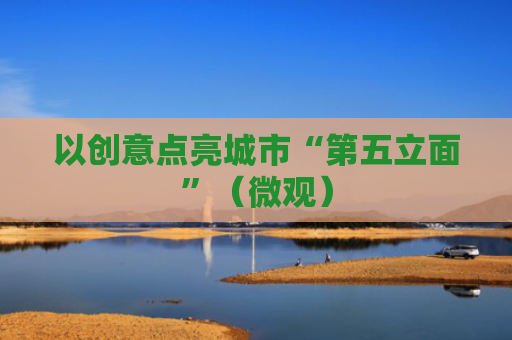 以创意点亮城市“第五立面”（微观）