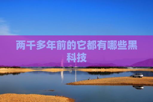 两千多年前的它都有哪些黑科技