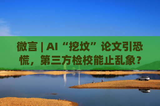微言 | AI“挖坟”论文引恐慌，第三方检校能止乱象？