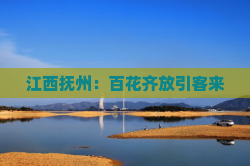 江西抚州：百花齐放引客来