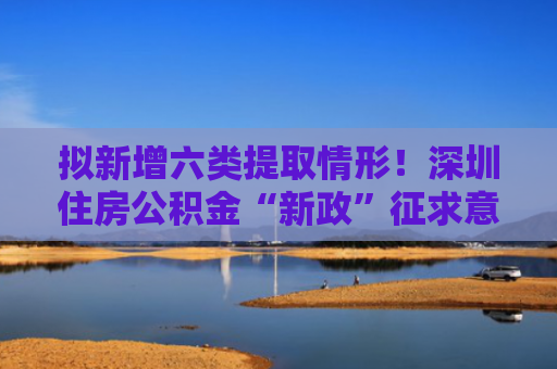 拟新增六类提取情形！深圳住房公积金“新政”征求意见