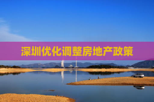 深圳优化调整房地产政策