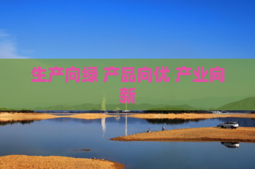 生产向绿 产品向优 产业向新