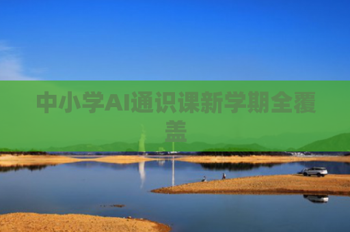 中小学AI通识课新学期全覆盖