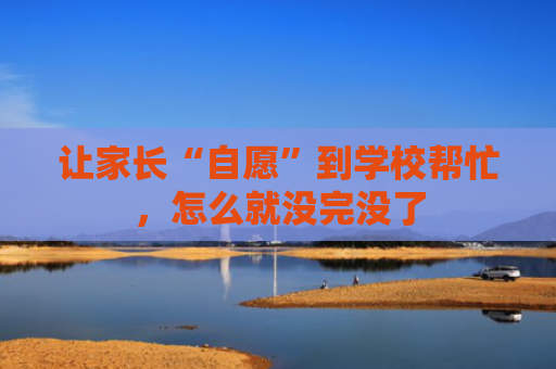 让家长“自愿”到学校帮忙，怎么就没完没了
