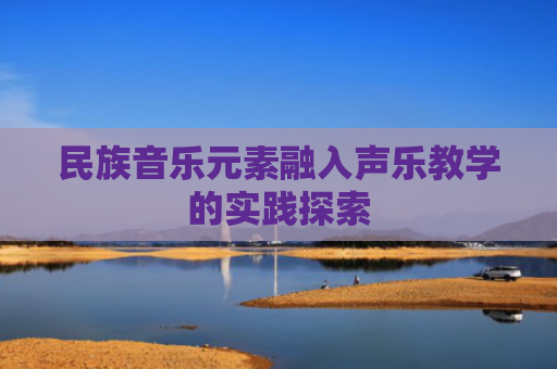 民族音乐元素融入声乐教学的实践探索