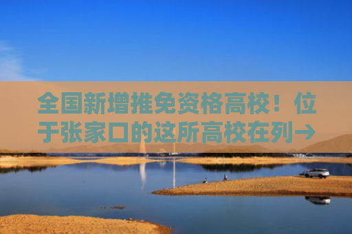 全国新增推免资格高校！位于张家口的这所高校在列→