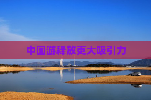 中国游释放更大吸引力