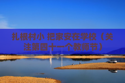 扎根村小 把家安在学校（关注第四十一个教师节）