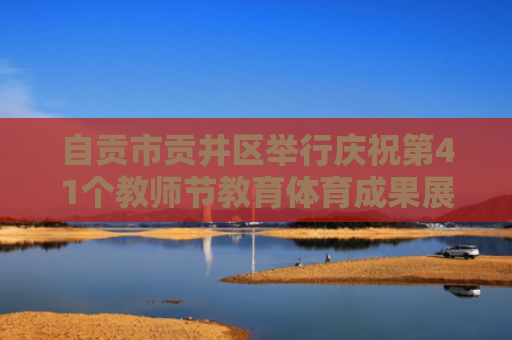 自贡市贡井区举行庆祝第41个教师节教育体育成果展演活动