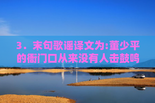 3．末句歌谣译文为:董少平的衙门口从来没有人击鼓鸣冤！