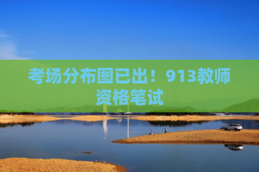 考场分布图已出！913教师资格笔试