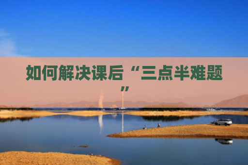 如何解决课后“三点半难题”