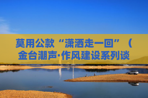 莫用公款“潇洒走一回”（金台潮声·作风建设系列谈⑥）