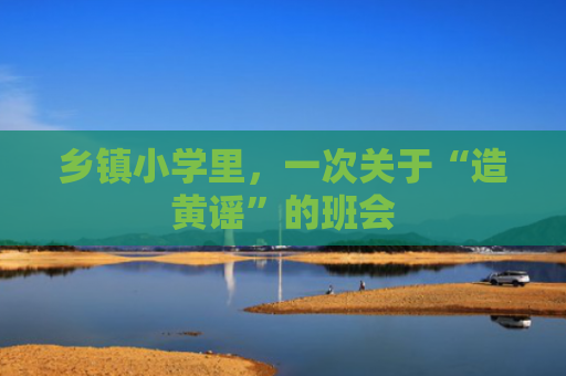 乡镇小学里，一次关于“造黄谣”的班会