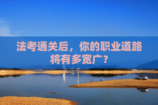 法考通关后，你的职业道路将有多宽广？