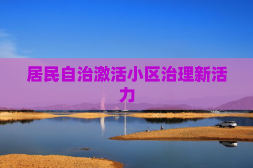 居民自治激活小区治理新活力