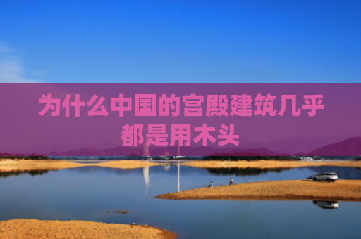 为什么中国的宫殿建筑几乎都是用木头