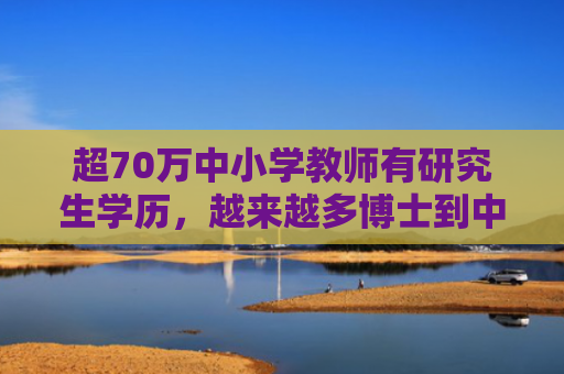 超70万中小学教师有研究生学历，越来越多博士到中小学当老师