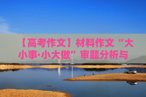 【高考作文】材料作文“大小事·小大做”审题分析与例文导写