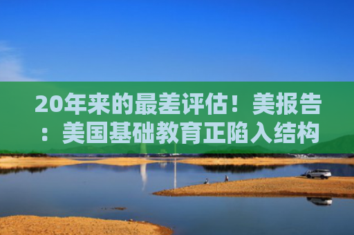 20年来的最差评估！美报告：美国基础教育正陷入结构性“滑坡”