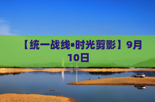 【统一战线•时光剪影】9月10日
