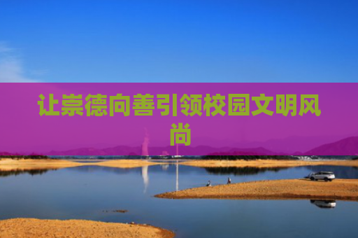 让崇德向善引领校园文明风尚