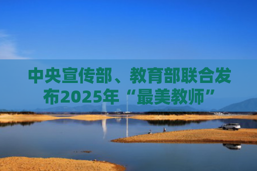 中央宣传部、教育部联合发布2025年“最美教师”