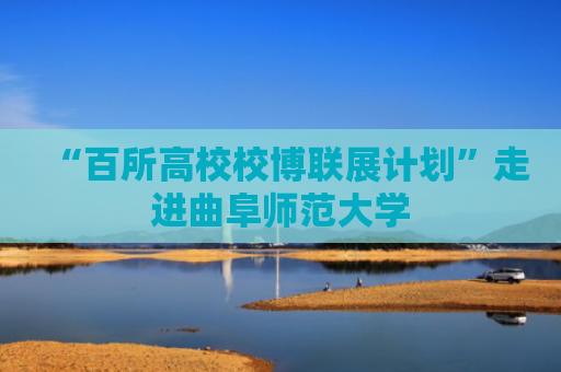 “百所高校校博联展计划”走进曲阜师范大学