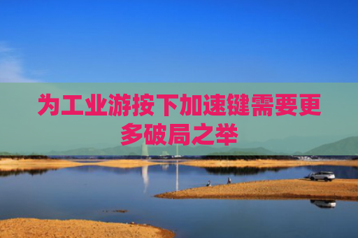 为工业游按下加速键需要更多破局之举