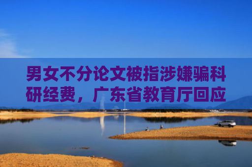 男女不分论文被指涉嫌骗科研经费，广东省教育厅回应