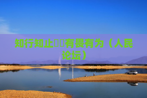 知行知止  有畏有为（人民论坛）