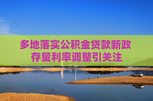 多地落实公积金贷款新政 存量利率调整引关注