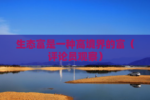 生态富是一种高境界的富（评论员观察）