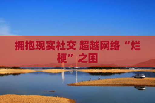 拥抱现实社交 超越网络“烂梗”之困