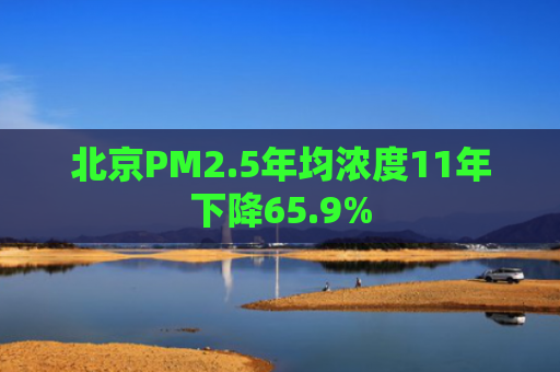 北京PM2.5年均浓度11年下降65.9%