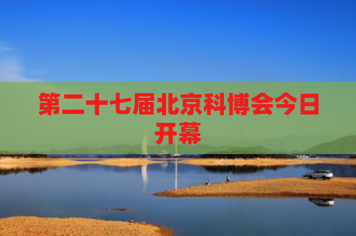 第二十七届北京科博会今日开幕